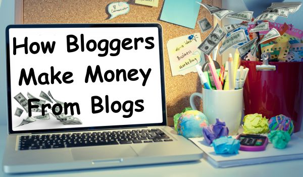 How Bloggers Make Money From Blogs