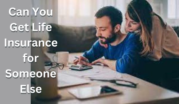 Can You Get Life Insurance for Someone Else